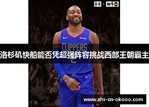 洛杉矶快船能否凭超强阵容挑战西部王朝霸主 洛杉矶快船能否凭超强阵容挑战西部王朝霸主