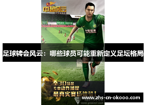 足球转会风云:哪些球员可能重新定义足坛格局 足球转会风云:哪些球员可能重新定义足坛格局