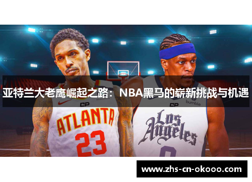 亚特兰大老鹰崛起之路：NBA黑马的崭新挑战与机遇