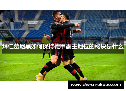 拜仁慕尼黑如何保持德甲霸主地位的秘诀是什么 拜仁慕尼黑如何保持德甲霸主地位的秘诀是什么