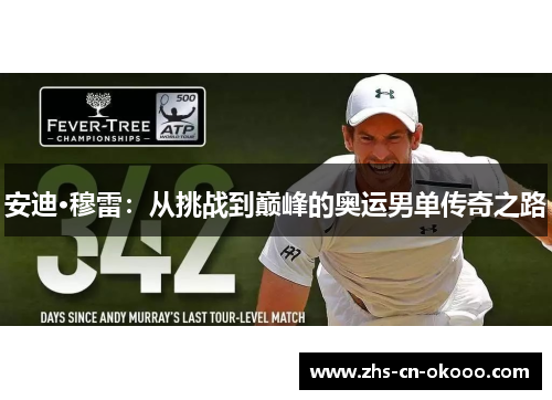 安迪·穆雷:从挑战到巅峰的奥运男单传奇之路 安迪·穆雷:从挑战到巅峰的奥运男单传奇之路