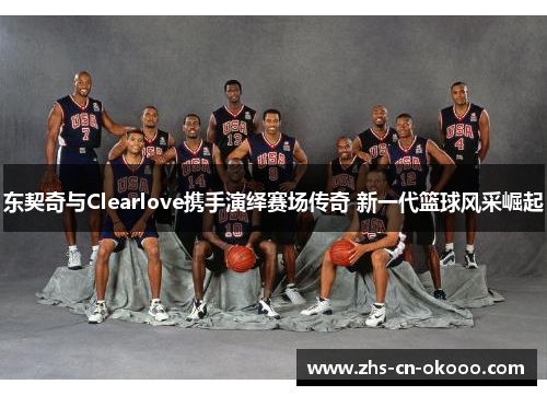 东契奇与Clearlove携手演绎赛场传奇 新一代篮球风采崛起 东契奇与Clearlove携手演绎赛场传奇 新一代篮球风采崛起