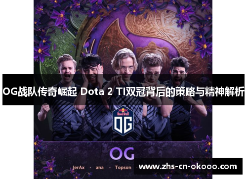 OG战队传奇崛起 Dota 2 TI双冠背后的策略与精神解析 OG战队传奇崛起 Dota 2 TI双冠背后的策略与精神解析